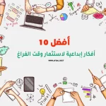 أفضل 10 أفكار إبداعية لاستثمار وقت الفراغ