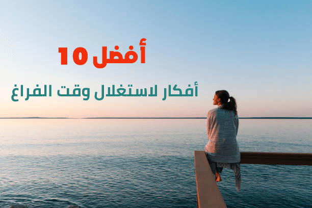 أفضل 10 أفكار لاستغلال وقت الفراغ