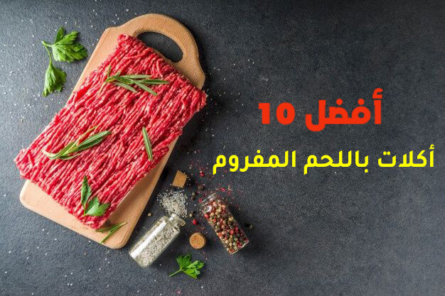 أفضل 10 أكلات باللحم المفروم