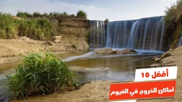 أفضل 10 أماكن للخروج في الفيوم