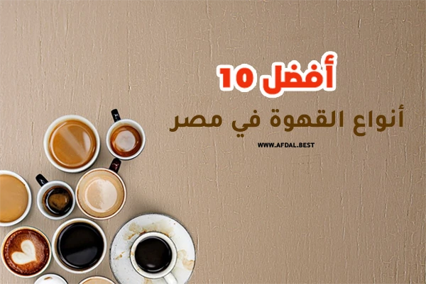 أفضل 10 أنواع القهوة في مصر