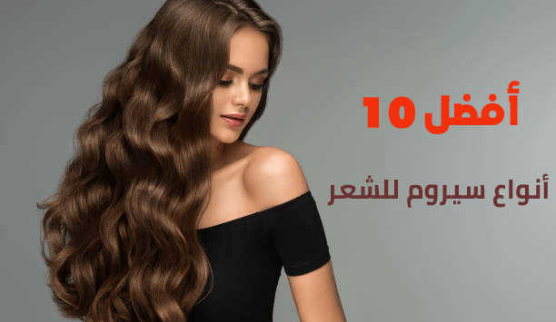 أفضل 10 أنواع سيروم للشعر