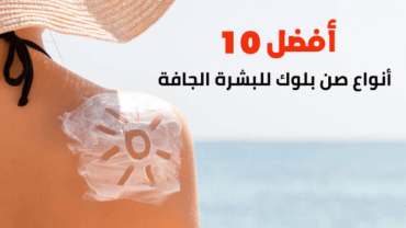 أفضل 10 أنواع صن بلوك للبشرة الجافة