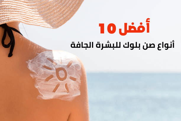 أفضل 10 أنواع صن بلوك للبشرة الجافة