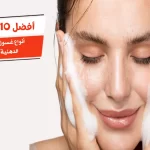 أفضل 10 أنواع غسول طبي للبشرة الدهنية الحساسة