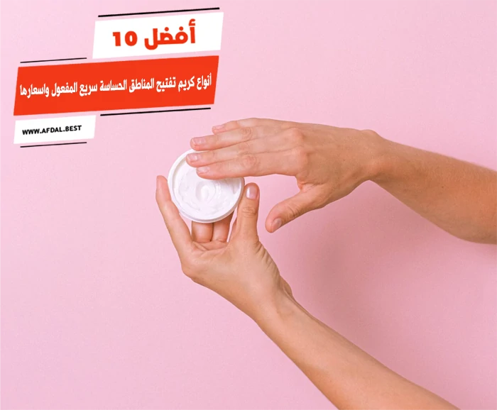 أفضل 10 أنواع كريم تفتيح المناطق الحساسة سريع المفعول واسعارها