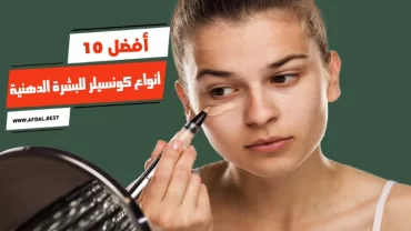 أفضل 10 أنواع كونسيلر للبشرة الدهنية