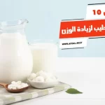 أفضل 10 أنواع الحليب لزيادة الوزن