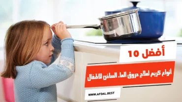 أفضل 10 أنواع كريم لعلاج حروق الماء الساخن للأطفال